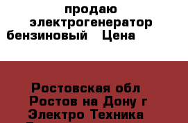 продаю электрогенератор бензиновый › Цена ­ 20 000 - Ростовская обл., Ростов-на-Дону г. Электро-Техника » Бытовая техника   